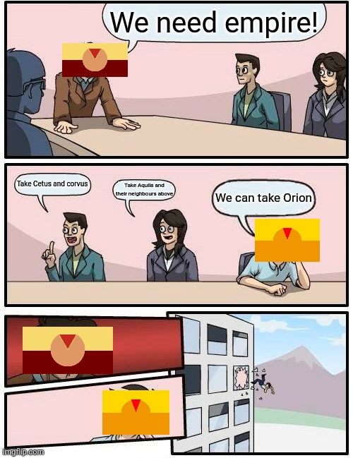 Centaura stuff | We need empire! Take Cetus and corvus; Take Aquila and their neighbours above; We can take Orion | image tagged in memes,boardroom meeting suggestion | made w/ Imgflip meme maker