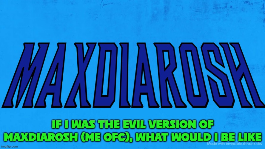 i really wanna know | IF I WAS THE EVIL VERSION OF MAXDIAROSH (ME OFC), WHAT WOULD I BE LIKE | image tagged in maxdiarosh invincible | made w/ Imgflip meme maker