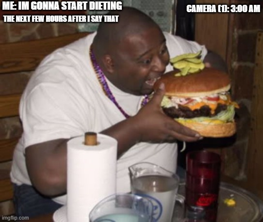 Fat guy eating burger | ME: IM GONNA START DIETING; CAMERA (1): 3:00 AM; THE NEXT FEW HOURS AFTER I SAY THAT | image tagged in fat guy eating burger | made w/ Imgflip meme maker