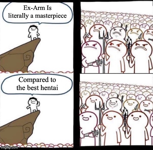 Hentai animes make bad animes look like masterpieces | Ex-Arm Is literally a masterpiece; Compared to the best hentai | image tagged in blank pitchforks top bottom panels reversed,hentai,masterpiece,comparison | made w/ Imgflip meme maker