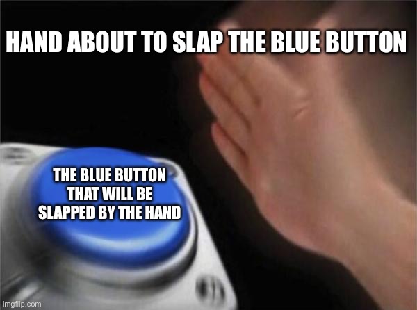 Blank Nut Button | HAND ABOUT TO SLAP THE BLUE BUTTON; THE BLUE BUTTON THAT WILL BE SLAPPED BY THE HAND | image tagged in memes,blank nut button | made w/ Imgflip meme maker