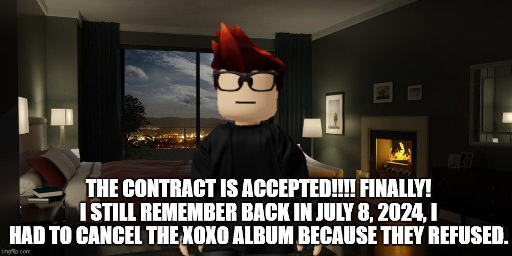 Crazy Huh will NOT be cancelled this time! Unlike XOXO's cancellation on July 8, 2024. MC WAS SO DISAPPOINTED! | THE CONTRACT IS ACCEPTED!!!! FINALLY! I STILL REMEMBER BACK IN JULY 8, 2024, I HAD TO CANCEL THE XOXO ALBUM BECAUSE THEY REFUSED. | image tagged in night bedroom,mc,memes,crazy huh,album,accepted | made w/ Imgflip meme maker