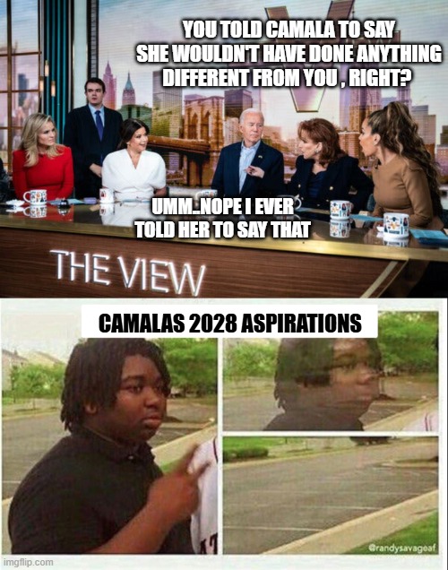 Biden is turning that knife in Camala nice and deep, loving his revenge tour against the demotards | YOU TOLD CAMALA TO SAY SHE WOULDN'T HAVE DONE ANYTHING DIFFERENT FROM YOU , RIGHT? UMM..NOPE I EVER TOLD HER TO SAY THAT; CAMALAS 2028 ASPIRATIONS | image tagged in funny memes,truth,the view,joe biden,donald trump approves | made w/ Imgflip meme maker