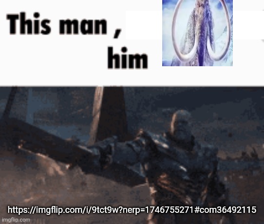 https://imgflip.com/i/9tct9w?nerp=1746755271#com36492115 | https://imgflip.com/i/9tct9w?nerp=1746755271#com36492115 | image tagged in this man _____ him | made w/ Imgflip meme maker