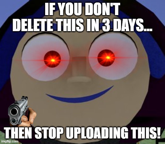 Livi Delete This Meme | IF YOU DON'T DELETE THIS IN 3 DAYS... THEN STOP UPLOADING THIS! | image tagged in livi face | made w/ Imgflip meme maker
