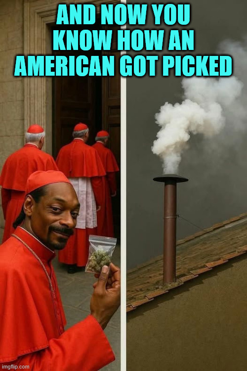 First time ever an American is chosen to be pope | AND NOW YOU KNOW HOW AN AMERICAN GOT PICKED | image tagged in first american pope,who was in charge of the smoke | made w/ Imgflip meme maker