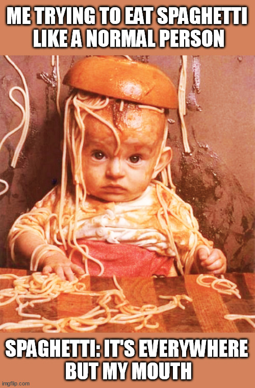 Pasta messy eater | ME TRYING TO EAT SPAGHETTI 
LIKE A NORMAL PERSON; SPAGHETTI: IT'S EVERYWHERE 
BUT MY MOUTH | image tagged in pasta messy eater | made w/ Imgflip meme maker