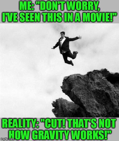 Man Jumping Off a Cliff | ME: "DON'T WORRY, I'VE SEEN THIS IN A MOVIE!"; REALITY: "CUT! THAT'S NOT 
HOW GRAVITY WORKS!" | image tagged in man jumping off a cliff | made w/ Imgflip meme maker