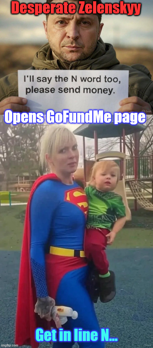 Desperate Zelenskyy | Desperate Zelenskyy; Opens GoFundMe page; Get in line N... | image tagged in desperate,zelenskyy | made w/ Imgflip meme maker