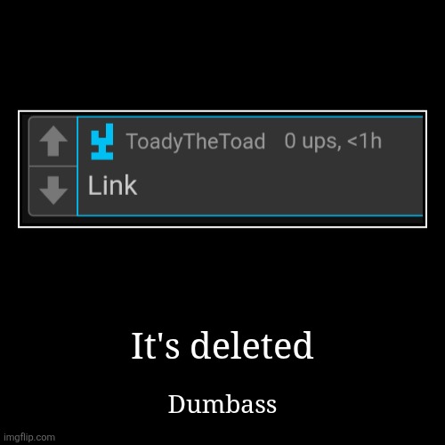 It's deleted | Dumbass | image tagged in funny,demotivationals | made w/ Imgflip demotivational maker
