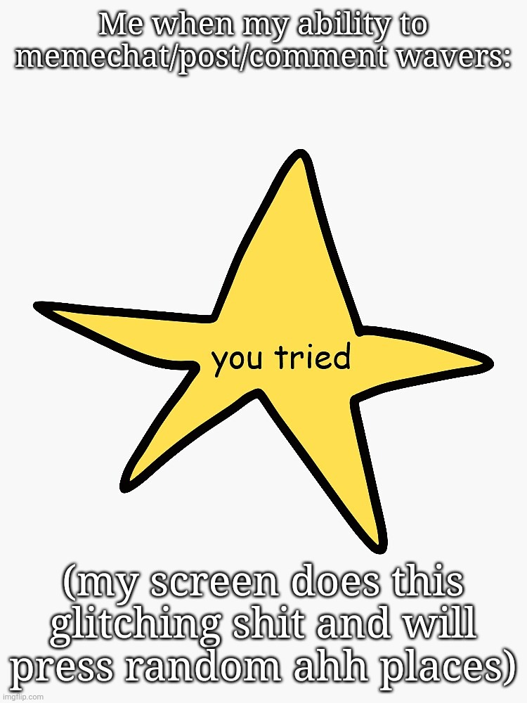 You tried | Me when my ability to memechat/post/comment wavers:; (my screen does this glitching shit and will press random ahh places) | image tagged in you tried | made w/ Imgflip meme maker