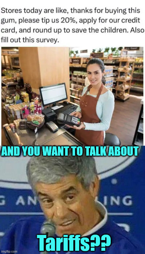Tariffs? | AND YOU WANT TO TALK ABOUT; Tariffs?? | image tagged in tariffs | made w/ Imgflip meme maker