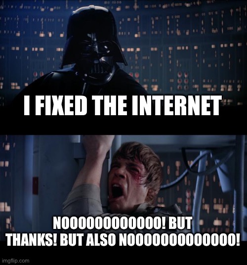Star Wars No Meme | I FIXED THE INTERNET NOOOOOOOOOOOO! BUT THANKS! BUT ALSO NOOOOOOOOOOOOO! | image tagged in memes,star wars no | made w/ Imgflip meme maker