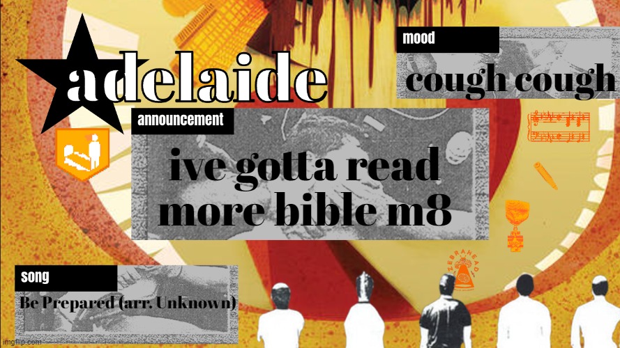 adelaideaux temp mk v | cough cough; ive gotta read more bible m8; Be Prepared (arr. Unknown) | image tagged in adelaideaux temp mk v | made w/ Imgflip meme maker
