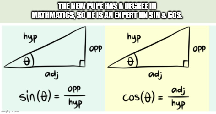 The new pope has a math degree, so he is an expert in sin & cos. | THE NEW POPE HAS A DEGREE IN MATHMATICS, SO HE IS AN EXPERT ON SIN & COS. | image tagged in funny,fun,pope,math,expert,humor | made w/ Imgflip meme maker