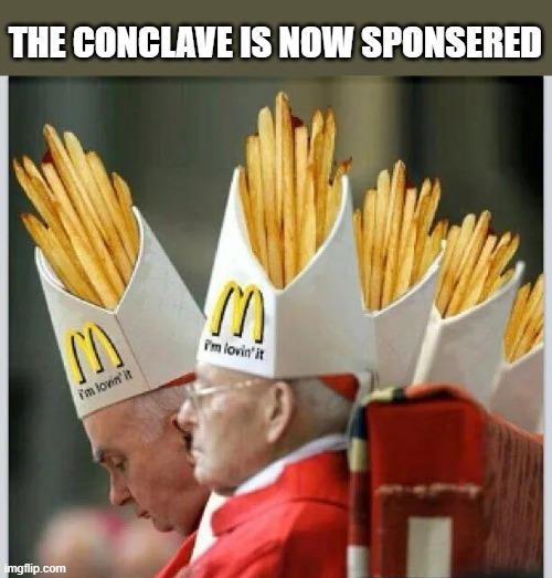 The Conclave is now sponsered by McDonalds !!  - funny - | THE CONCLAVE IS NOW SPONSERED | image tagged in funny,fun,pope,mcdonalds,humor,vatican | made w/ Imgflip meme maker