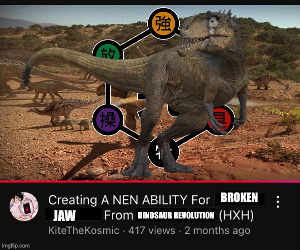 Creating a Nen Ability for (  ) from (  )  (HXH)  YouTube Video | BROKEN; JAW; DINOSAUR REVOLUTION | image tagged in creating a nen ability for from hxh youtube video,memes,dinosaurs,hunter x hunter,youtube,shitpost | made w/ Imgflip meme maker