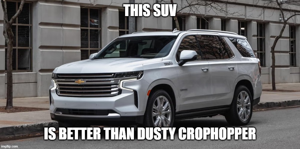 SUV | THIS SUV; IS BETTER THAN DUSTY CROPHOPPER | image tagged in suv | made w/ Imgflip meme maker