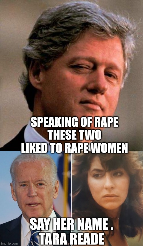 SPEAKING OF RAPE
THESE TWO LIKED TO RAPE WOMEN SAY HER NAME .
TARA READE | image tagged in bill clinton wink | made w/ Imgflip meme maker