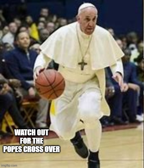 Watch out for the popes cross over in basketball.  - funny - | WATCH OUT FOR THE POPES CROSS OVER | image tagged in sports,pope,funny,basketball,humor | made w/ Imgflip meme maker