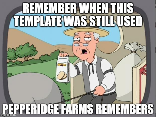 Revive this | REMEMBER WHEN THIS TEMPLATE WAS STILL USED | image tagged in pepperidge farms remembers | made w/ Imgflip meme maker