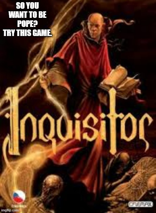 Inquisitor video game. This is the time to try it. | SO YOU WANT TO BE POPE? TRY THIS GAME. | image tagged in gaming,games,pope,religion,video games,pc gaming | made w/ Imgflip meme maker