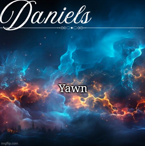 Daniels Announcement template | Yawn | image tagged in daniels announcement template | made w/ Imgflip meme maker