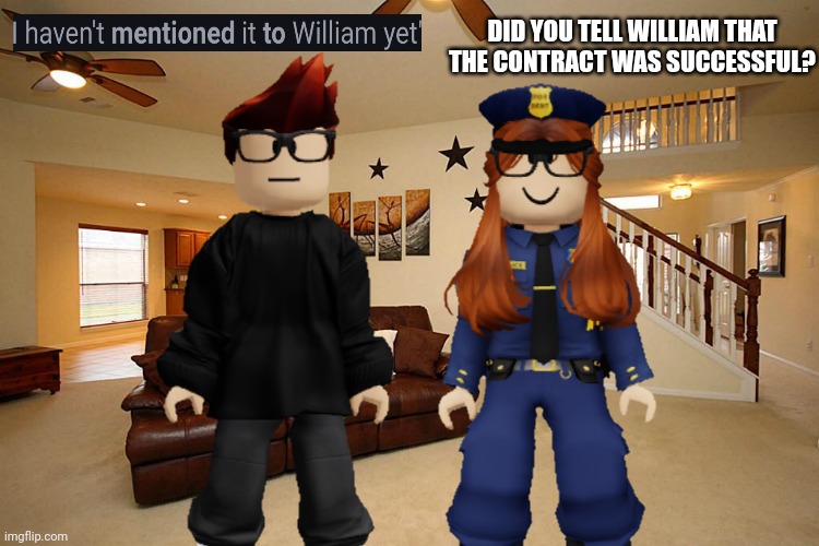 MC forgot to tell William about the contract. | DID YOU TELL WILLIAM THAT THE CONTRACT WAS SUCCESSFUL? | image tagged in mc,memes,cc,crazy huh | made w/ Imgflip meme maker