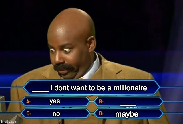 Who wants to be a millionaire? | ____ i dont want to be a millionaire; yes; ____; maybe; no | image tagged in who wants to be a millionaire | made w/ Imgflip meme maker