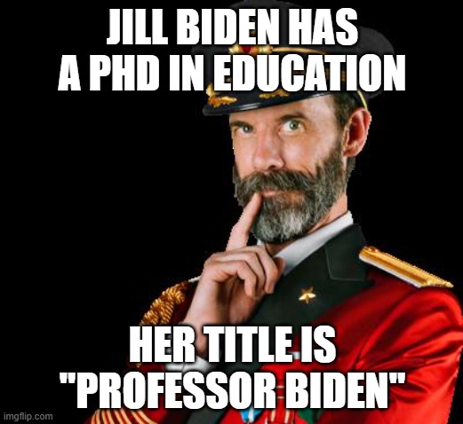 JILL BIDEN HAS A PHD IN EDUCATION HER TITLE IS "PROFESSOR BIDEN" | image tagged in captain obvious | made w/ Imgflip meme maker