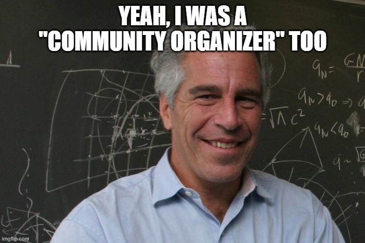 YEAH, I WAS A "COMMUNITY ORGANIZER" TOO | image tagged in jeffrey epstein | made w/ Imgflip meme maker