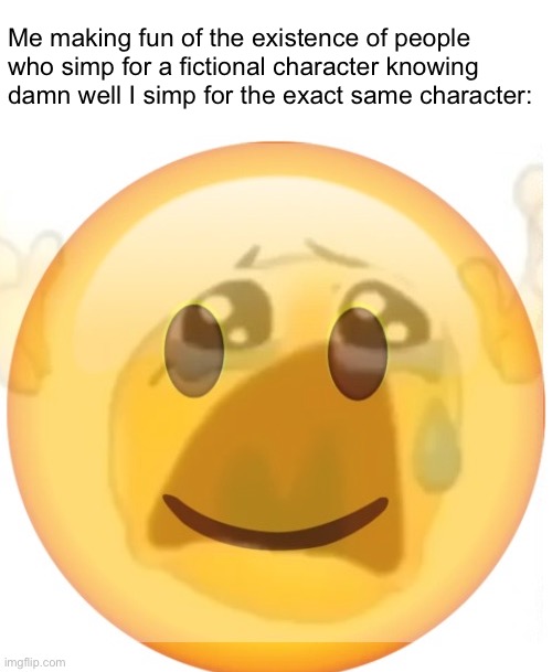 This meme was created anonymously for my own safety | Me making fun of the existence of people who simp for a fictional character knowing damn well I simp for the exact same character: | image tagged in happy emoji on the outside but crying on the inside,i hate tagging | made w/ Imgflip meme maker