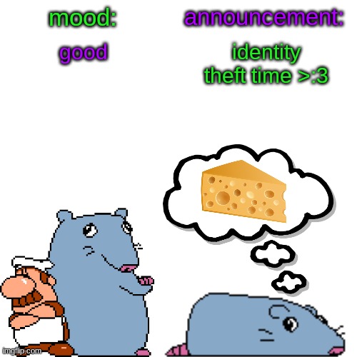 street rat announcement V2 | good; identity theft time >:3 | image tagged in street rat announcement v2 | made w/ Imgflip meme maker