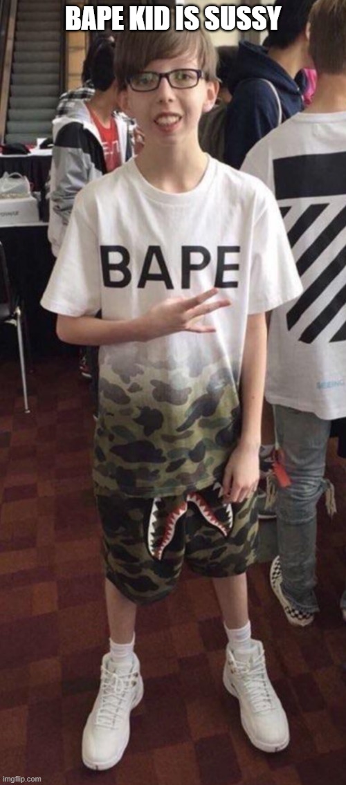 bape kid | BAPE KID IS SUSSY | image tagged in funny | made w/ Imgflip meme maker