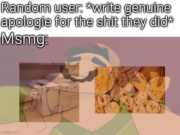 Blank White Template | Random user: *write genuine apologie for the shit they did*; Msmg: | image tagged in blank white template | made w/ Imgflip meme maker