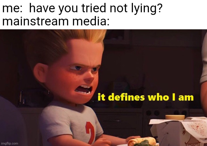 It defines who I am | me:  have you tried not lying? 
mainstream media: | image tagged in it defines who i am | made w/ Imgflip meme maker