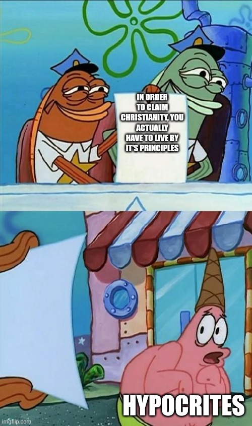Aw shoot | IN ORDER TO CLAIM CHRISTIANITY, YOU ACTUALLY HAVE TO LIVE BY IT'S PRINCIPLES; HYPOCRITES | image tagged in patrick scared | made w/ Imgflip meme maker
