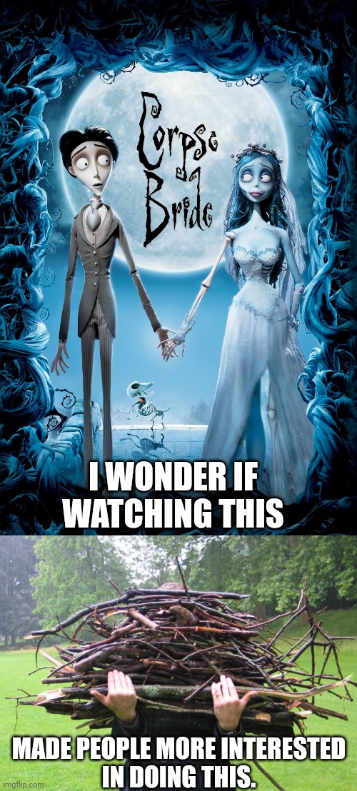Did Corpse Bride make people more interested in yard work? | I WONDER IF
WATCHING THIS; MADE PEOPLE MORE INTERESTED
IN DOING THIS. | image tagged in corpse bride,victor,emily,yard work,collecting branches,tim burton | made w/ Imgflip meme maker