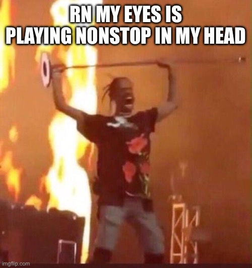 Song is switching to k-pop rn both are good songs | RN MY EYES IS PLAYING NONSTOP IN MY HEAD | image tagged in travis scott | made w/ Imgflip meme maker