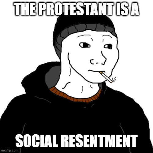 social resentment | THE PROTESTANT IS A; SOCIAL RESENTMENT | image tagged in doomer | made w/ Imgflip meme maker