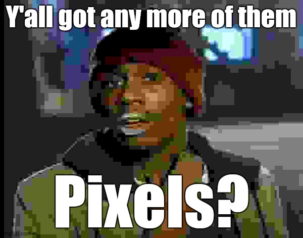 dave chappelle | Y'all got any more of them Pixels? | image tagged in dave chappelle | made w/ Imgflip meme maker