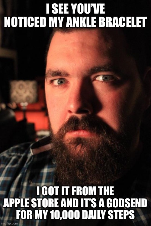Dating Site Murderer | I SEE YOU’VE NOTICED MY ANKLE BRACELET; I GOT IT FROM THE APPLE STORE AND IT’S A GODSEND FOR MY 10,000 DAILY STEPS | image tagged in memes,dating site murderer | made w/ Imgflip meme maker