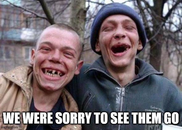 Ugly Twins Meme | WE WERE SORRY TO SEE THEM GO | image tagged in memes,ugly twins | made w/ Imgflip meme maker