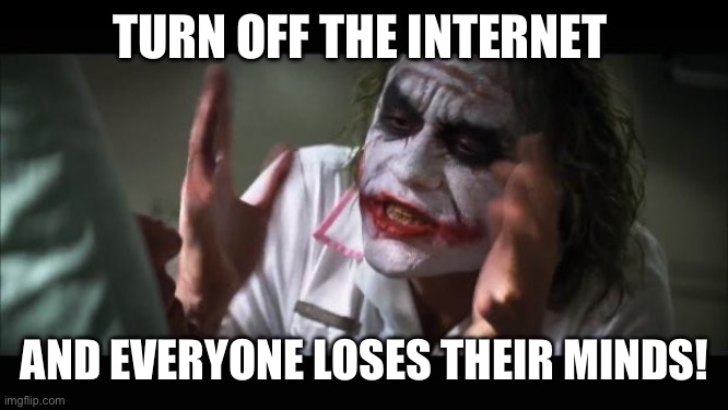 And everybody loses their minds | TURN OFF THE INTERNET; AND EVERYONE LOSES THEIR MINDS! | image tagged in memes,and everybody loses their minds | made w/ Imgflip meme maker
