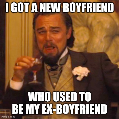 Laughing Leo | I GOT A NEW BOYFRIEND; WHO USED TO BE MY EX-BOYFRIEND | image tagged in memes,laughing leo | made w/ Imgflip meme maker