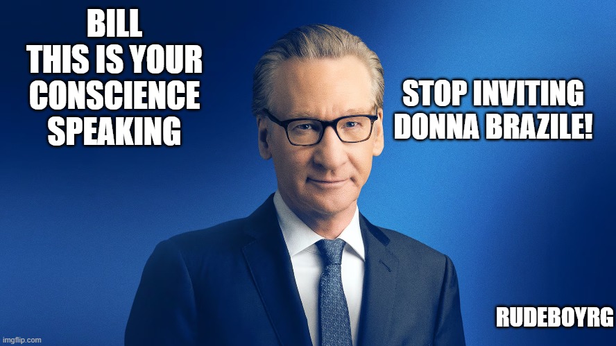 Bill Maher Stop inviting Donna Brazile | BILL THIS IS YOUR CONSCIENCE SPEAKING; STOP INVITING DONNA BRAZILE! RUDEBOYRG | image tagged in bill maher,donna brazile | made w/ Imgflip meme maker