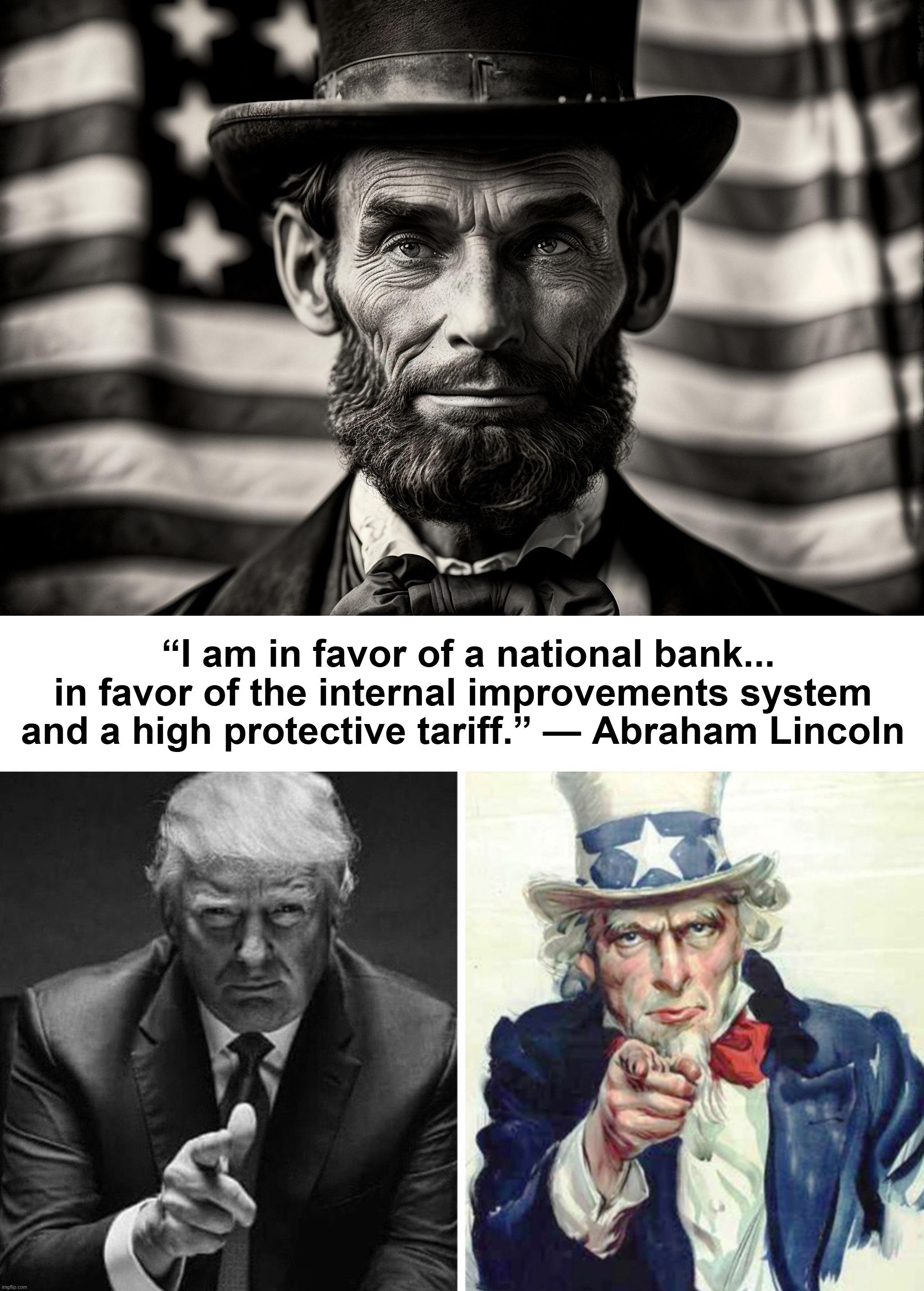 “It's a rigged system.” — Donald Trump | “I am in favor of a national bank... in favor of the internal improvements system and a high protective tariff.” — Abraham Lincoln | image tagged in abraham lincoln,donald trump,john f kennedy,uncle sam,tariffs,federal reserve | made w/ Imgflip meme maker