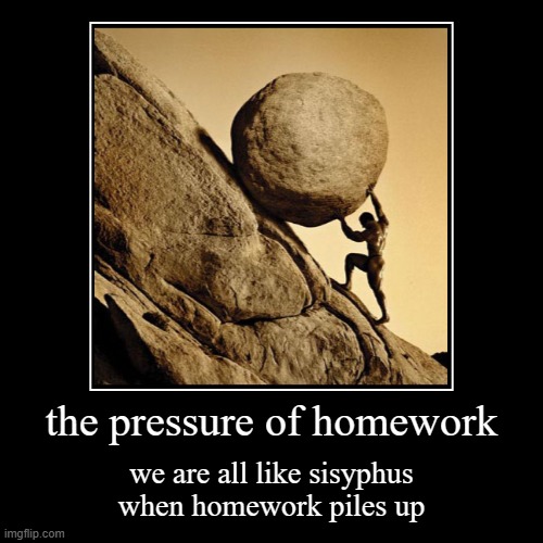 the pressure of homework | we are all like sisyphus when homework piles up | image tagged in funny,demotivationals | made w/ Imgflip demotivational maker