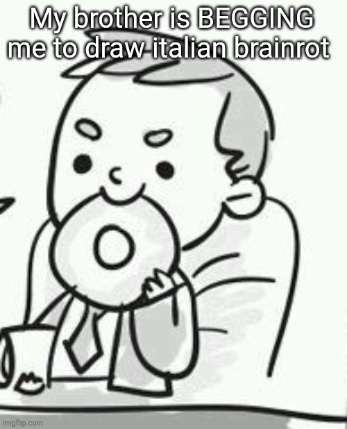 Funny cute Lestrade | My brother is BEGGING me to draw italian brainrot | image tagged in funny cute lestrade | made w/ Imgflip meme maker