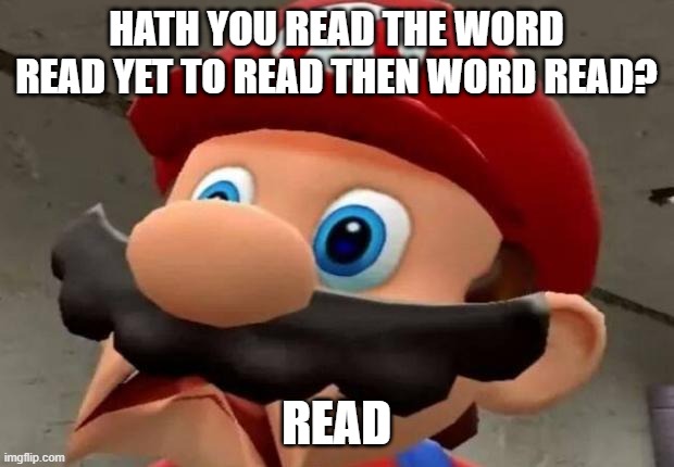 show this to your english teacher | HATH YOU READ THE WORD READ YET TO READ THEN WORD READ? READ | image tagged in mario wtf | made w/ Imgflip meme maker